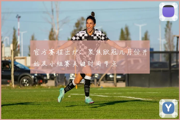 官方赛程出炉:聚焦欧冠几月份开始及小组赛关键时间节点