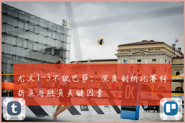 尤文1-3不敌巴萨：深度剖析比赛转折点与胜负关键因素