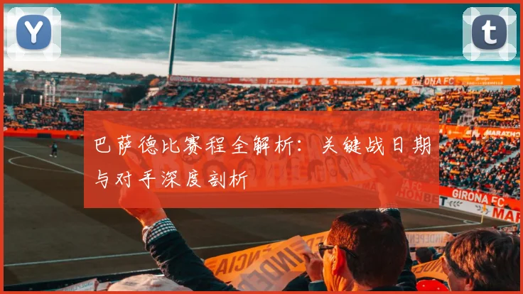 巴萨德比赛程全解析:关键战日期与对手深度剖析