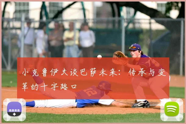 小克鲁伊夫谈巴萨未来:传承与变革的十字路口