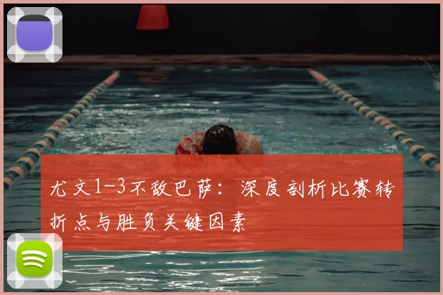 尤文1-3不敌巴萨：深度剖析比赛转折点与胜负关键因素