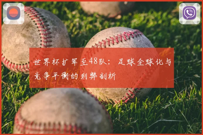 世界杯扩军至48队：足球全球化与竞争平衡的利弊剖析