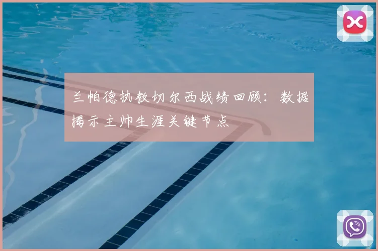 兰帕德执教切尔西战绩回顾：数据揭示主帅生涯关键节点