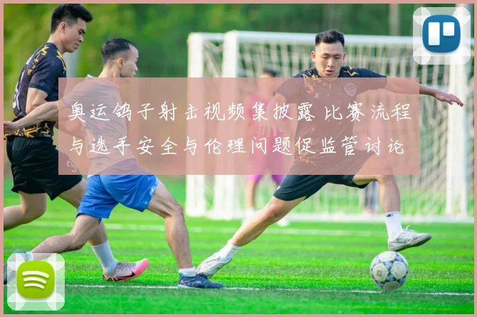 奥运鸽子射击视频集披露 比赛流程与选手安全与伦理问题促监管讨论