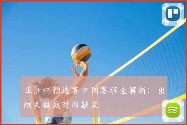 亚洲杯预选赛中国赛程全解析：出线关键战时间敲定