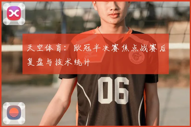 天空体育：欧冠半决赛焦点战赛后复盘与技术统计