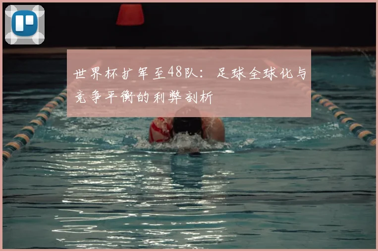 世界杯扩军至48队：足球全球化与竞争平衡的利弊剖析