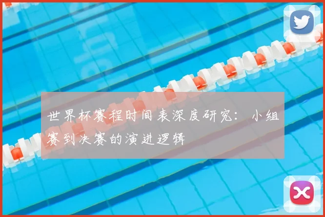 世界杯赛程时间表深度研究:小组赛到决赛的演进逻辑