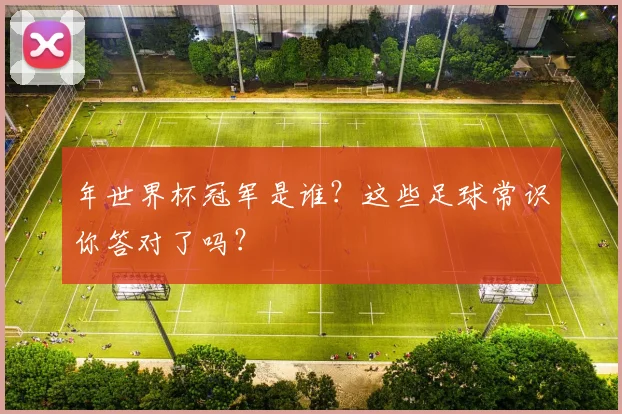 年世界杯冠军是谁?这些足球常识你答对了吗?