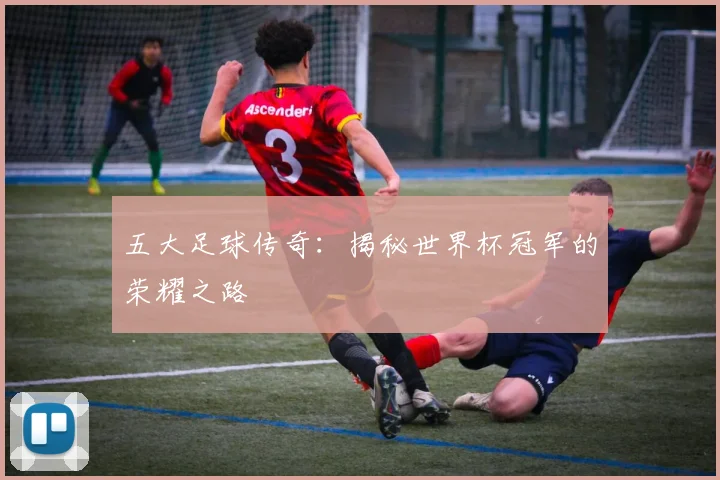 五大足球传奇：揭秘世界杯冠军的荣耀之路