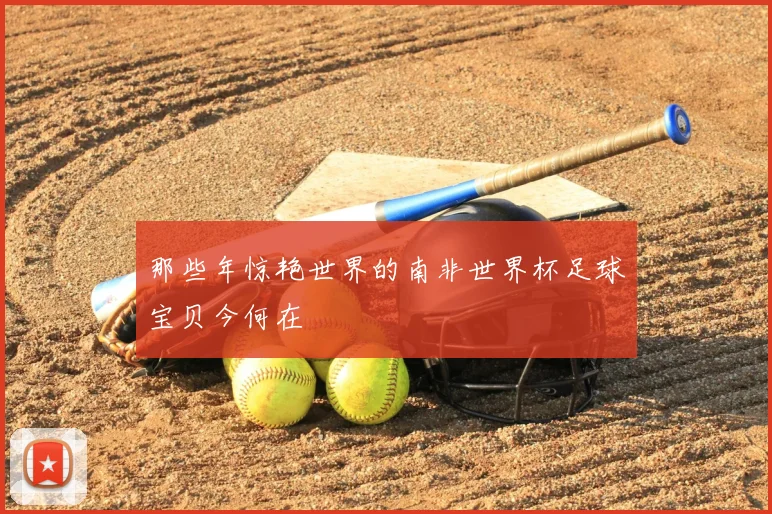 那些年惊艳世界的南非世界杯足球宝贝今何在