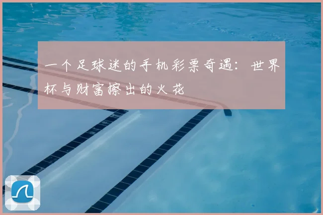 一个足球迷的手机彩票奇遇:世界杯与财富擦出的火花
