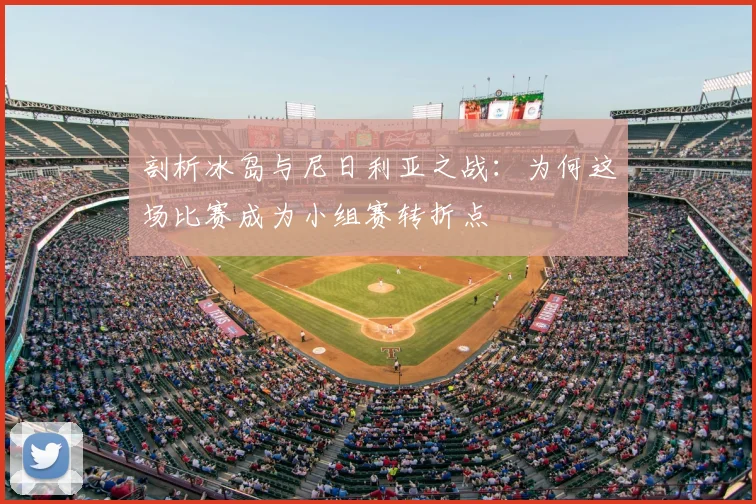 剖析冰岛与尼日利亚之战:为何这场比赛成为小组赛转折点