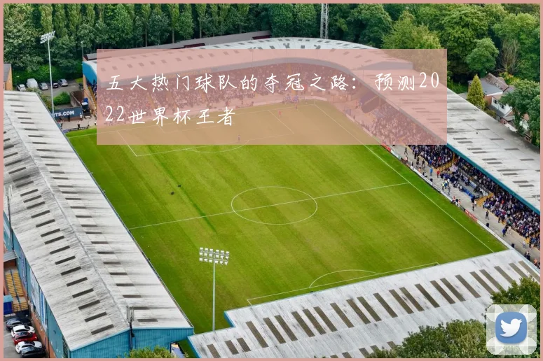 五大热门球队的夺冠之路：预测2022世界杯王者