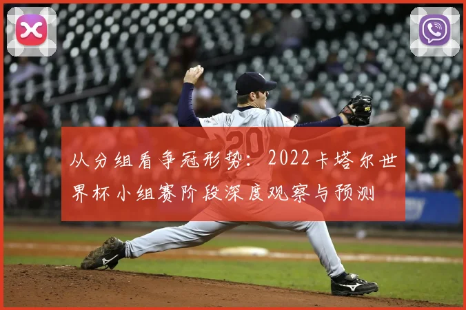 从分组看争冠形势:2022卡塔尔世界杯小组赛阶段深度观察与预测