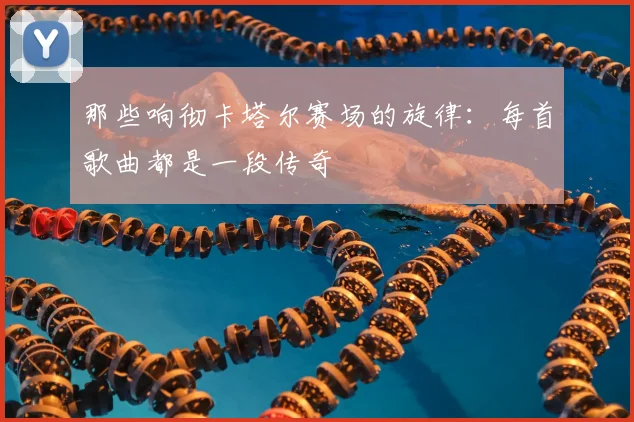 那些响彻卡塔尔赛场的旋律：每首歌曲都是一段传奇