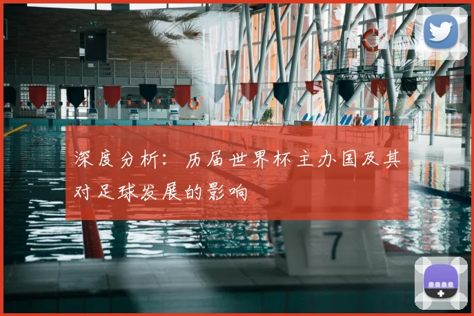 深度分析:历届世界杯主办国及其对足球发展的影响