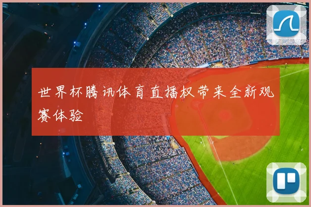 世界杯腾讯体育直播权带来全新观赛体验