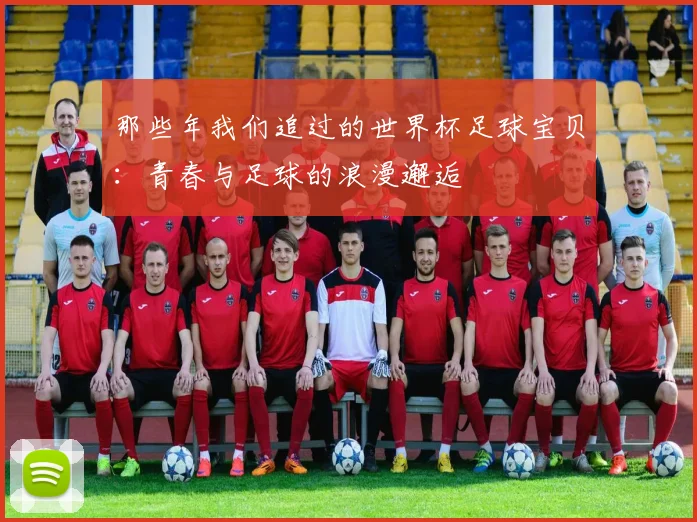 那些年我们追过的世界杯足球宝贝：青春与足球的浪漫邂逅