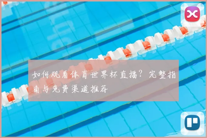 如何观看体育世界杯直播？完整指南与免费渠道推荐